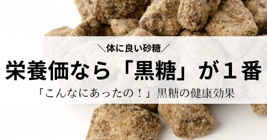 体に良い砂糖
栄養価なら「黒糖」が１番
「こんなにあったの！」黒糖の健康効果