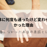 整体に何度も通ったけど変わらなかった理由｜改善しなかった本当の原因とは